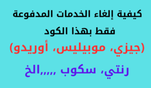 Read more about the article كيفية إلغاء الخدمات المدفوعة جيزي و موبيليس وأوريدو بكود واحد فقط